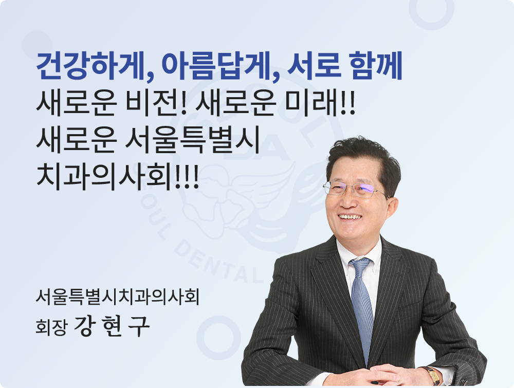 건강하게, 아름답게, 서로 함께 / 새로운 비전! 새로운 미래!! / 새로운 서울특별시치과의사회!!! - 서울특별시치과의사회